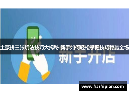 土豪拼三张玩法技巧大揭秘 新手如何轻松掌握技巧稳赢全场
