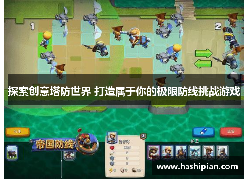 探索创意塔防世界 打造属于你的极限防线挑战游戏