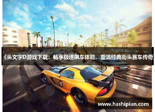 《头文字D游戏下载：畅享极速飙车体验，重温经典街头赛车传奇》