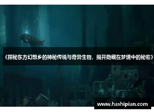《探秘东方幻想乡的神秘传说与奇异生物，揭开隐藏在梦境中的秘密》